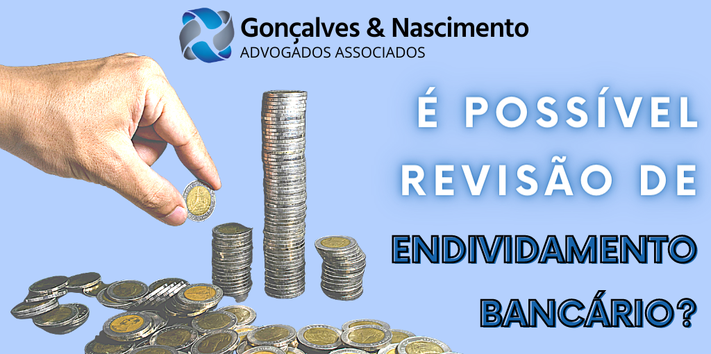 Gonçalves & Nascimento - É possível revisão de endividamento bancário?